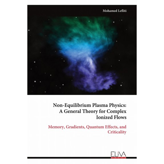 Non-Equilibrium Plasma Physics: A General Theory for Complex Ionized Flows: Memory, Gradients, Quantum Effects, and Crit, (Paperback)