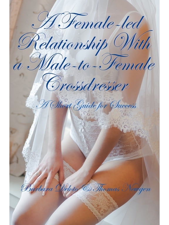 Non-Fiction Crossdressing and Feminizati A Female-led Relationship With a Male-to-Female Crossdresser: A Short Guide for Success, (Paperback)