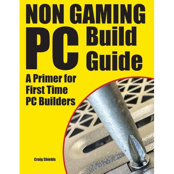 Non Gaming PC Build Guide: A Primer for First Time PC Builders, (Paperback)