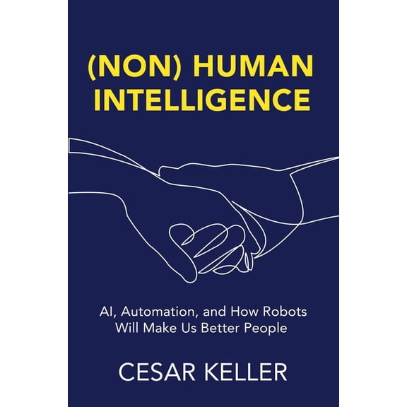 [Non] Human Intelligence: AI, Automation, and How Robots Will Make Us Better People, (Paperback)
