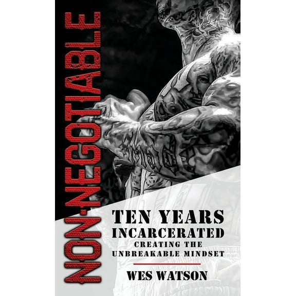 Non-Negotiable: Ten Years Incarcerated- Creating the Unbreakable Mindset, (Hardcover)