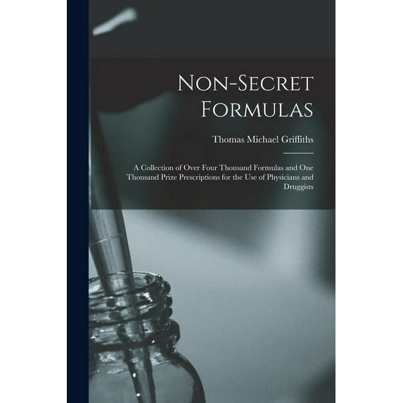 Non-Secret Formulas: A Collection of Over Four Thousand Formulas and One Thousand Prize Prescriptions for the Use of Physicians and Druggists (Paperback)