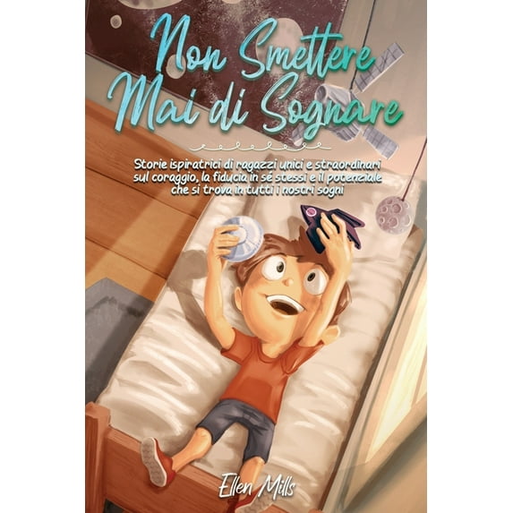 Non Smettere mai di Sognare: Storie ispiratrici di ragazzi unici e straordinari sul coraggio, la fiducia in sé stessi e , (Paperback)