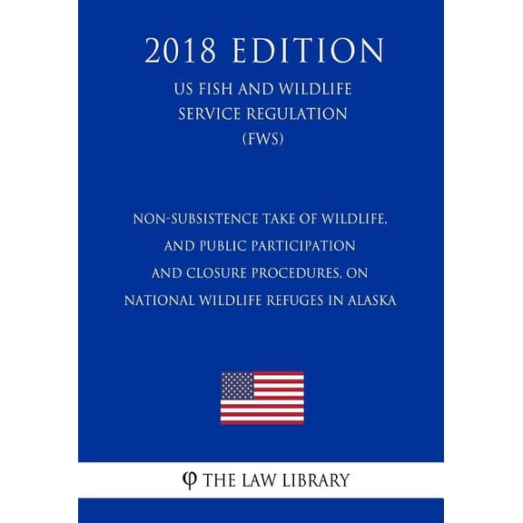 Non-Subsistence Take of Wildlife, and Public Participation and Closure Procedures, on National Wildlife Refuges in Alaska (US Fish and Wildlife Service Regulation) (FWS) (2018 Edition) (Paperback)