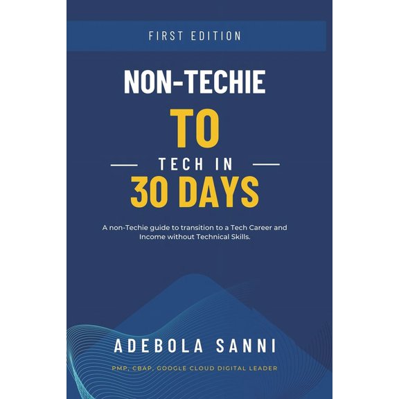 Non-Techie to Tech in 30 Days: A Quick and Simple Guide for Non-Technical People to Transition to a Tech Career and Income without Technical Skills (Paperback)