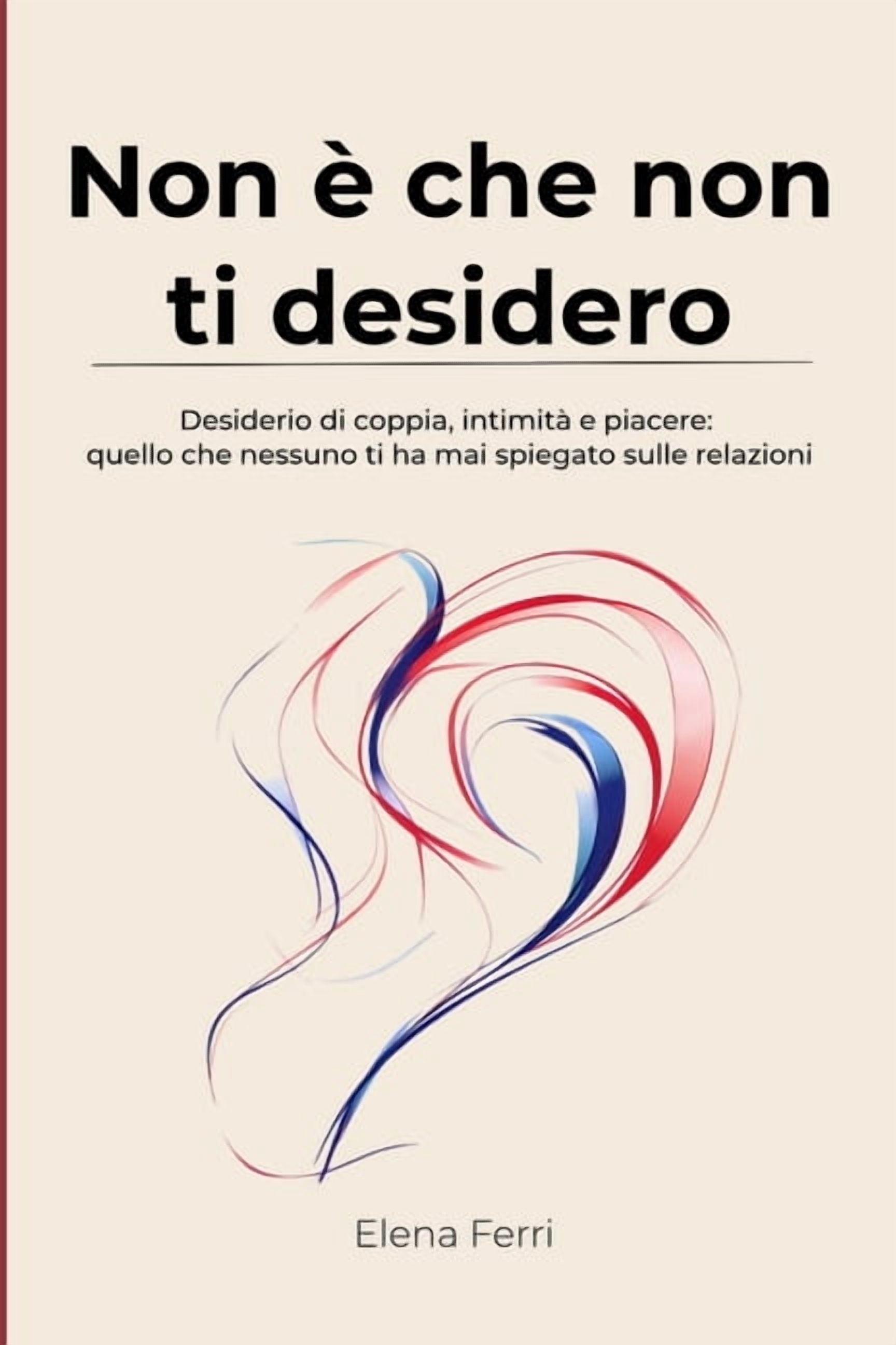 Non Ã¨ che non ti desidero: Desiderio di coppia, intimitÃ  e piacere: quello che nessuno ti ha mai spiegato sulle relazion, (Paperback)