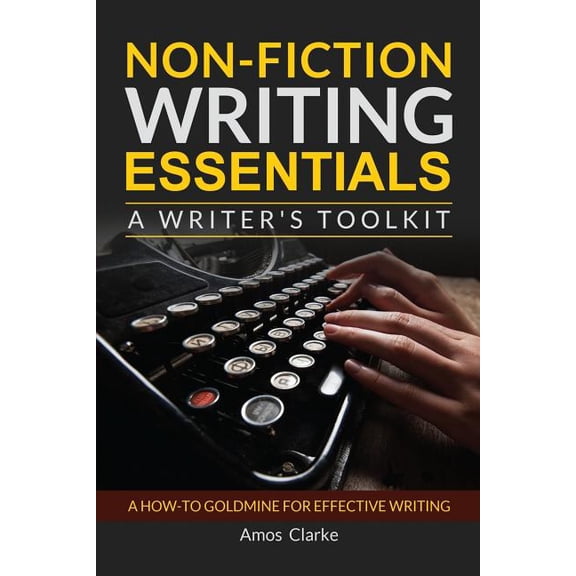 Non-fiction Writing Essentials: A Writer's Toolkit: A how-to goldmine for effective writing, (Paperback)