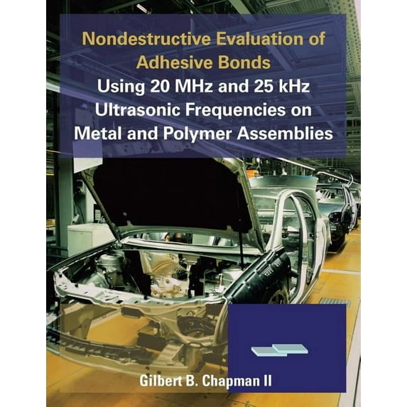 Nondestructive Evaluation of Adhesive Bonds Using 20 MHz and 25 Khz Ultrasonic Frequencies on Metal and Polymer Assemblies (Paperback)