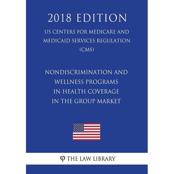Nondiscrimination and Wellness Programs in Health Coverage in the Group Market (US Centers for Medicare and Medicaid Services Regulation) (CMS) (2018 Edition) (Paperback)