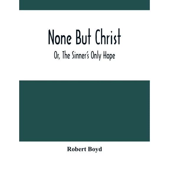 None But Christ; Or, The Sinner'S Only Hope, (Paperback)