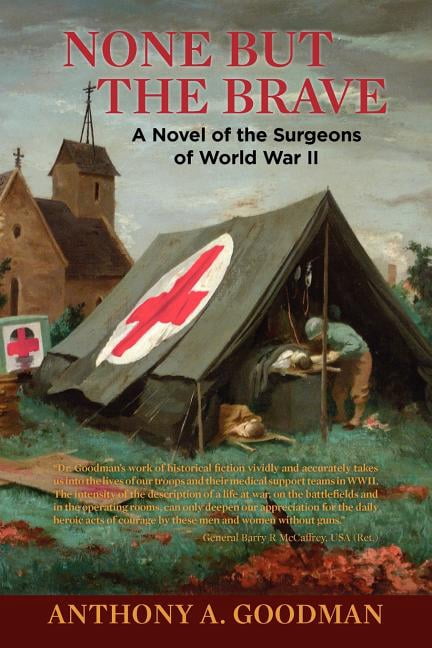 None But The Brave: A Novel of the Surgeons of World War II (Paperback) by Anthony A Goodman