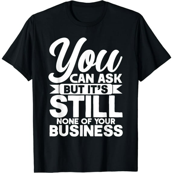 None Of Your Business You Can Ask But Mind Your Own Business T-Shirt