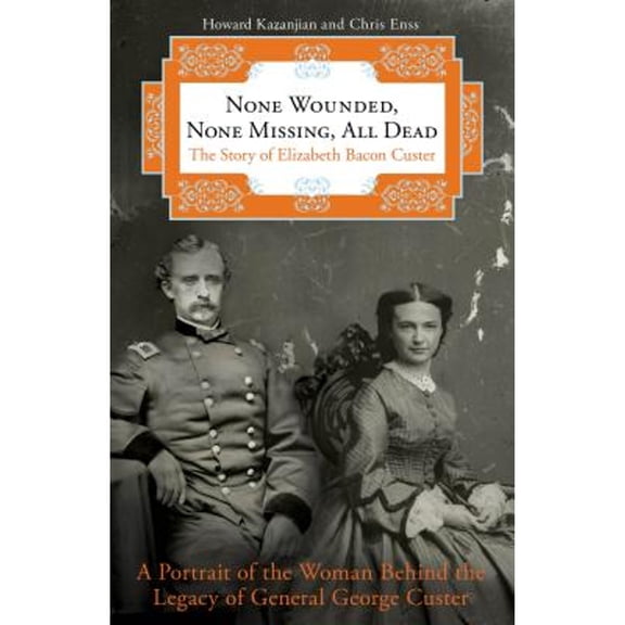 None Wounded, None Missing, All Dead : The Story Of Elizabeth Bacon Custer (Paperback)