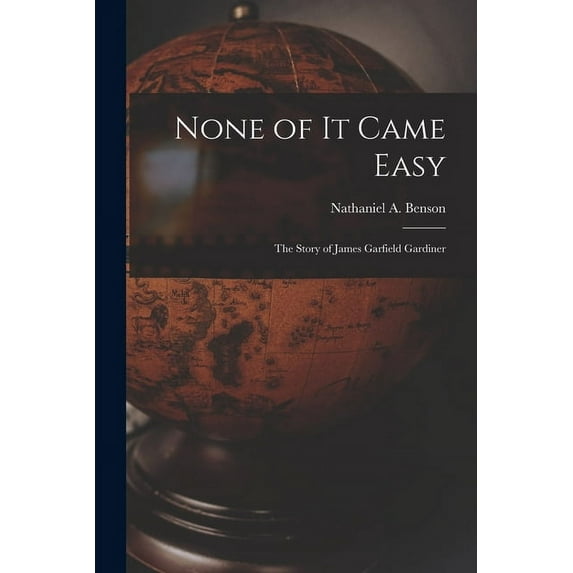 None of It Came Easy: the Story of James Garfield Gardiner, (Paperback)