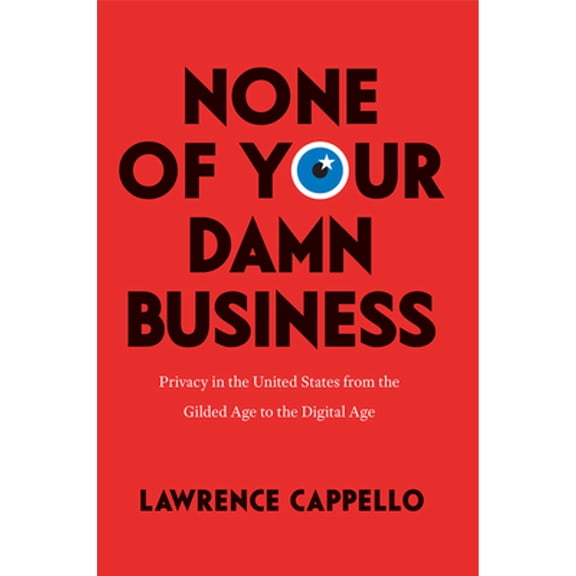 Pre-Owned None of Your Damn Business: Privacy in the United States from the Gilded Age to the Digital Age (Hardcover) 022655774X 9780226557748