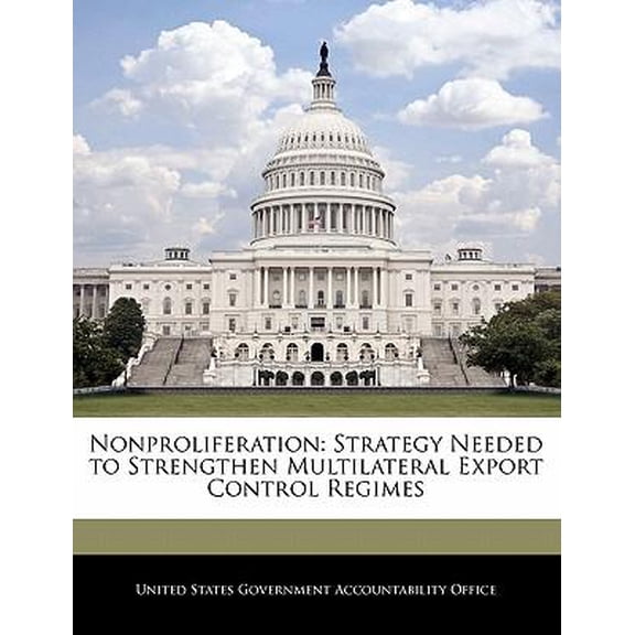 Nonproliferation: Strategy Needed to Strengthen Multilateral Export Control Regimes Paperback