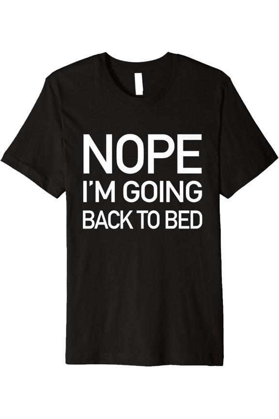 Nope Im Going Back To Bed - Funny Lazy Pajamas Quote T-Shirt