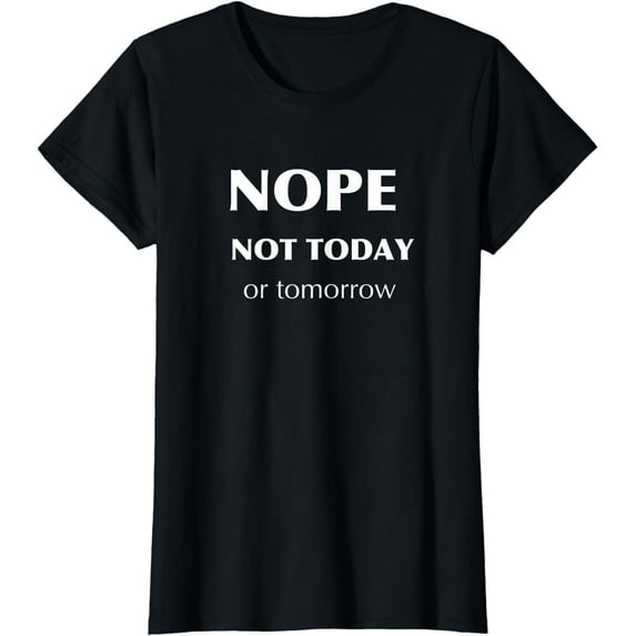 Nope Not Today or Tomorrow-Funny Tshirt T-Shirt