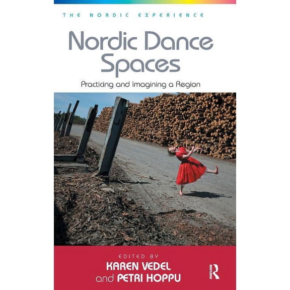 Nordic Experience Nordic Dance Spaces: Practicing and Imagining a Region. Edited by Karen Vedel and Petri Hoppu, (Hardcover)
