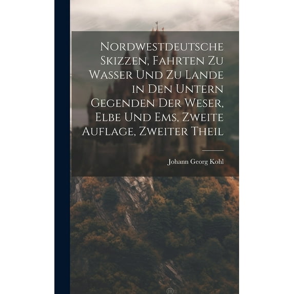 Nordwestdeutsche Skizzen, Fahrten zu Wasser und zu Lande in den untern Gegenden der Weser, Elbe und Ems, Zweite Auflage, Zweiter Theil (Hardcover)