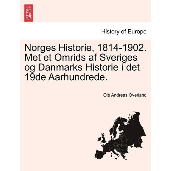 Norges Historie, 1814-1902. Met Et Omrids AF Sveriges Og Danmarks Historie I Det 19de Aarhundrede. (Paperback)