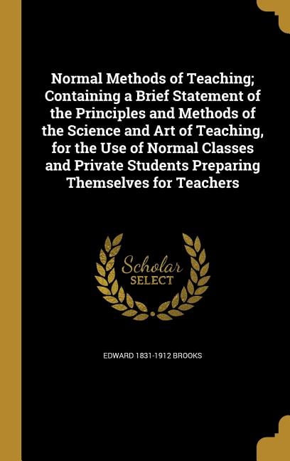Normal Methods of Teaching; Containing a Brief Statement of the ...