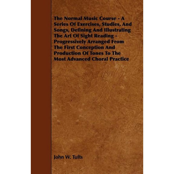 The Normal Music Course - A Series of Exercises, Studies, and Songs, Defining and Illustrating the Art of Sight Reading , (Paperback)
