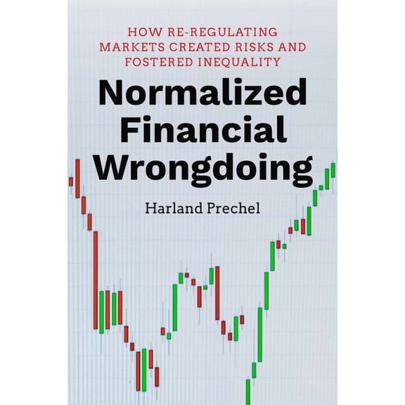 Normalized Financial Wrongdoing: How Re-Regulating Markets Created Risks and Fostered Inequality, (Hardcover)