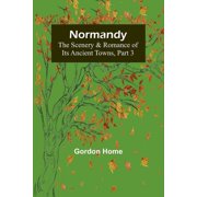 Normandy The Scenery & Romance of Its Ancient Towns, Part 3, Paperback