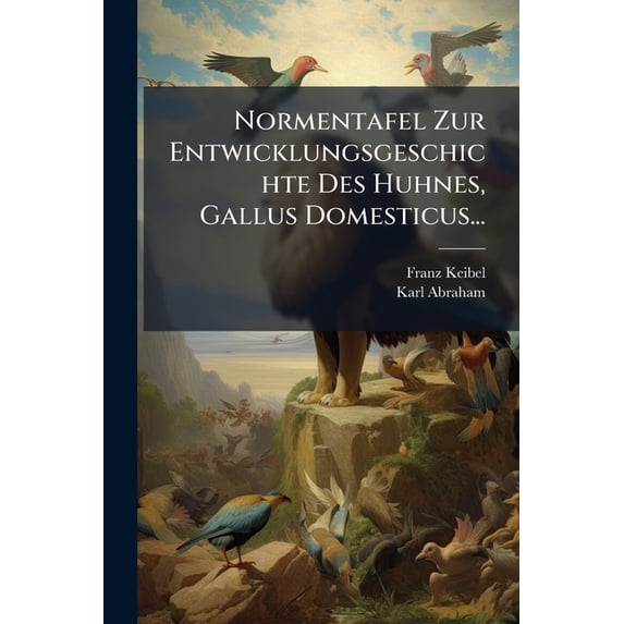 Normentafel Zur Entwicklungsgeschichte Des Huhnes, Gallus Domesticus... (Paperback)
