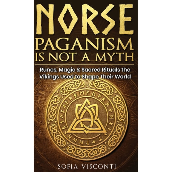 Norse Paganism Is Not A Myth: Runes, Magic & Sacred Rituals The Vikings Used To Shape Their World, (Hardcover)