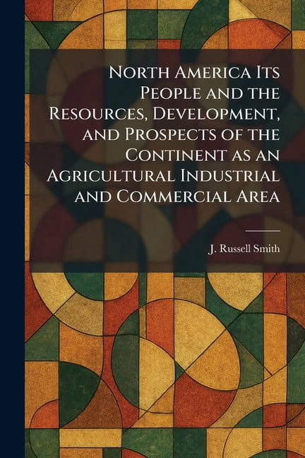 North America Its People and the Resources, Development, and Prospects of the Continent as an Agricultural Industrial an, (Paperback)