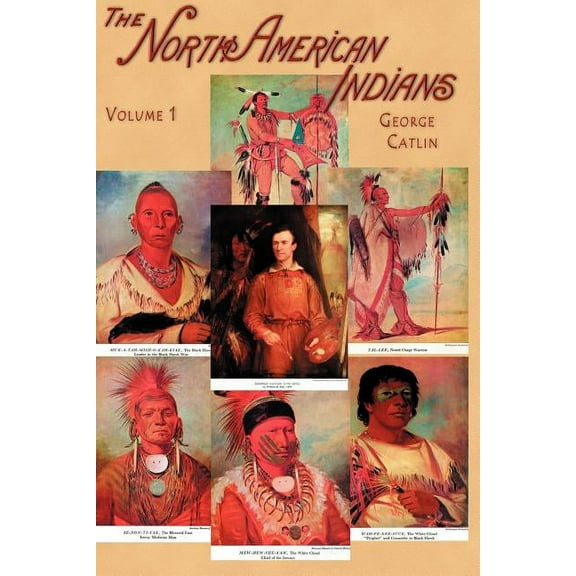 North American Indians, Volume I: Being Letters and Notes on Their Manners, Customs, and Conditions, Written During Eight Years' Travel Amongst the Wildest Tribes of Indians in North America, 1832-183