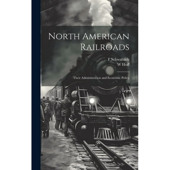 North American Railroads; Their Administration and Economic Policy (Hardcover)