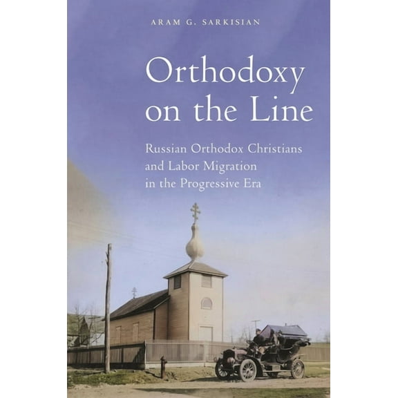 North American Religions Orthodoxy on the Line: Russian Orthodox Christians and Labor Migration in the Progressive Era, Book 25, (Hardcover)