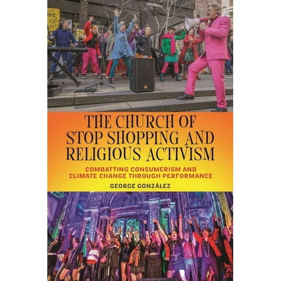 North American Religions The Church of Stop Shopping and Religious Activism: Combatting Consumerism and Climate Change Through Performance, Book 16, (Hardcover)