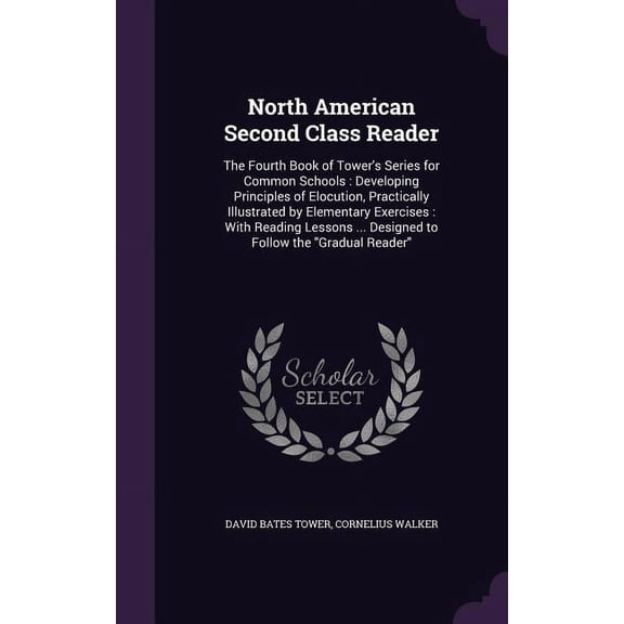 North American Second Class Reader : The Fourth Book of Tower's Series for Common Schools: Developing Principles of Elocution, Practically Illustrated by Elementary Exercises: With Reading Lessons ... Designed to Follow the "Gradual Reader" (Hardcover)