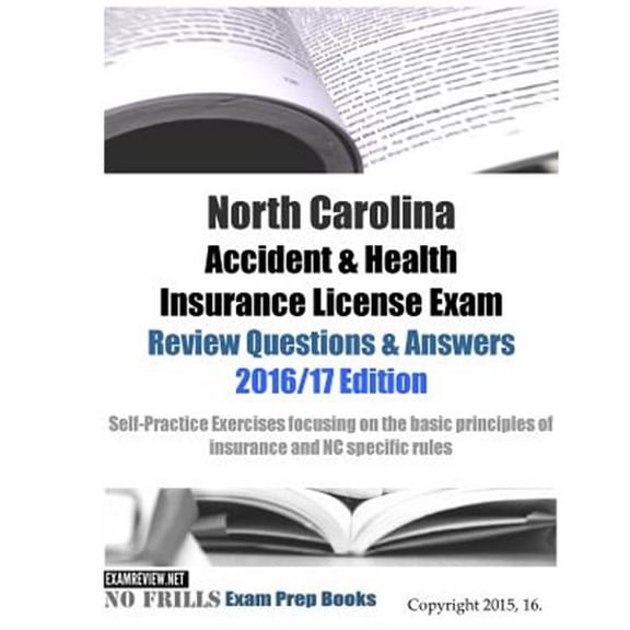 North Carolina Accident & Health Insurance License Exam Review Questions & Answers 2016/17 Edition: Self-Practice Exercises focusing on the basic principles of insurance and NC specific rules (Paperba