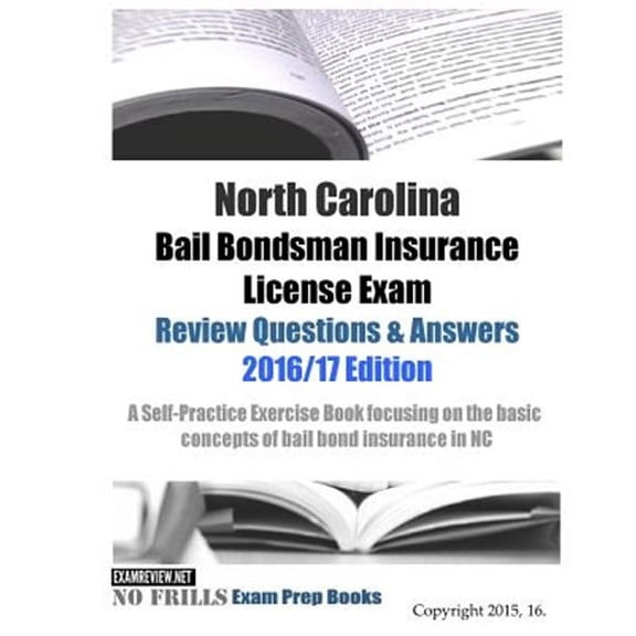 North Carolina Bail Bondsman Insurance License Exam Review Questions & Answers 2016/17 Edition: A Self-Practice Exercise Book focusing on the basic concepts of bail bond insurance in NC (Paperback)