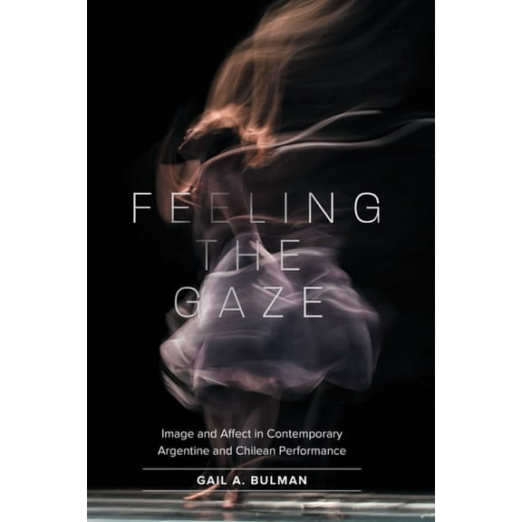 North Carolina Studies in the Romance La Feeling the Gaze: Image and Affect in Contemporary Argentine and Chilean Performance, Book 323, (Paperback)