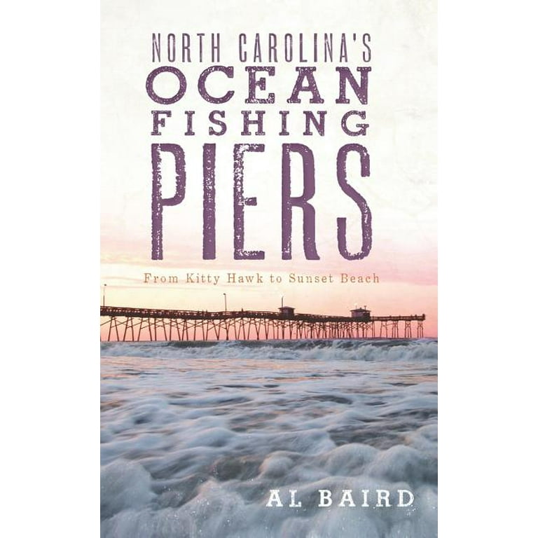 North Carolina's Ocean Fishing Piers: From Kitty Hawk to Sunset Beach  (Hardcover)