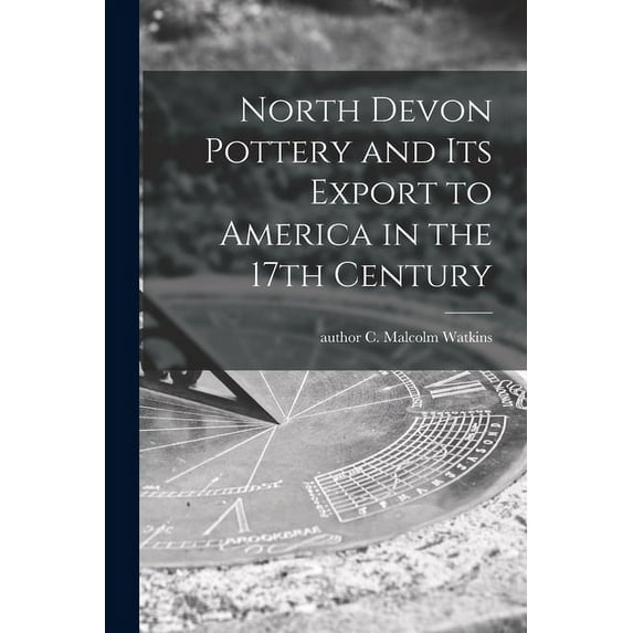 North Devon Pottery and Its Export to America in the 17th Century, (Paperback)