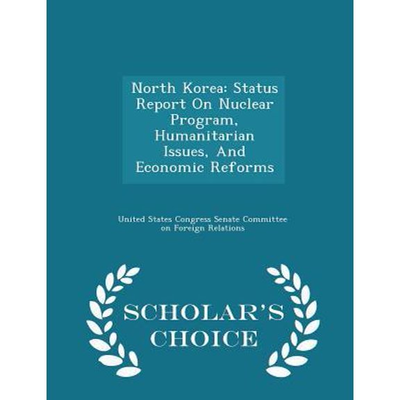 North Korea: Status Report on Nuclear Program, Humanitarian Issues, and Economic Reforms - Scholar's Choice Edition Paperback