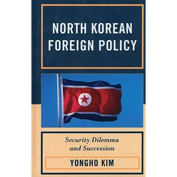 Pre-Owned North Korean Foreign Policy: Security Dilemma and Succession (Hardcover 9780739148624) by Yongho Kim