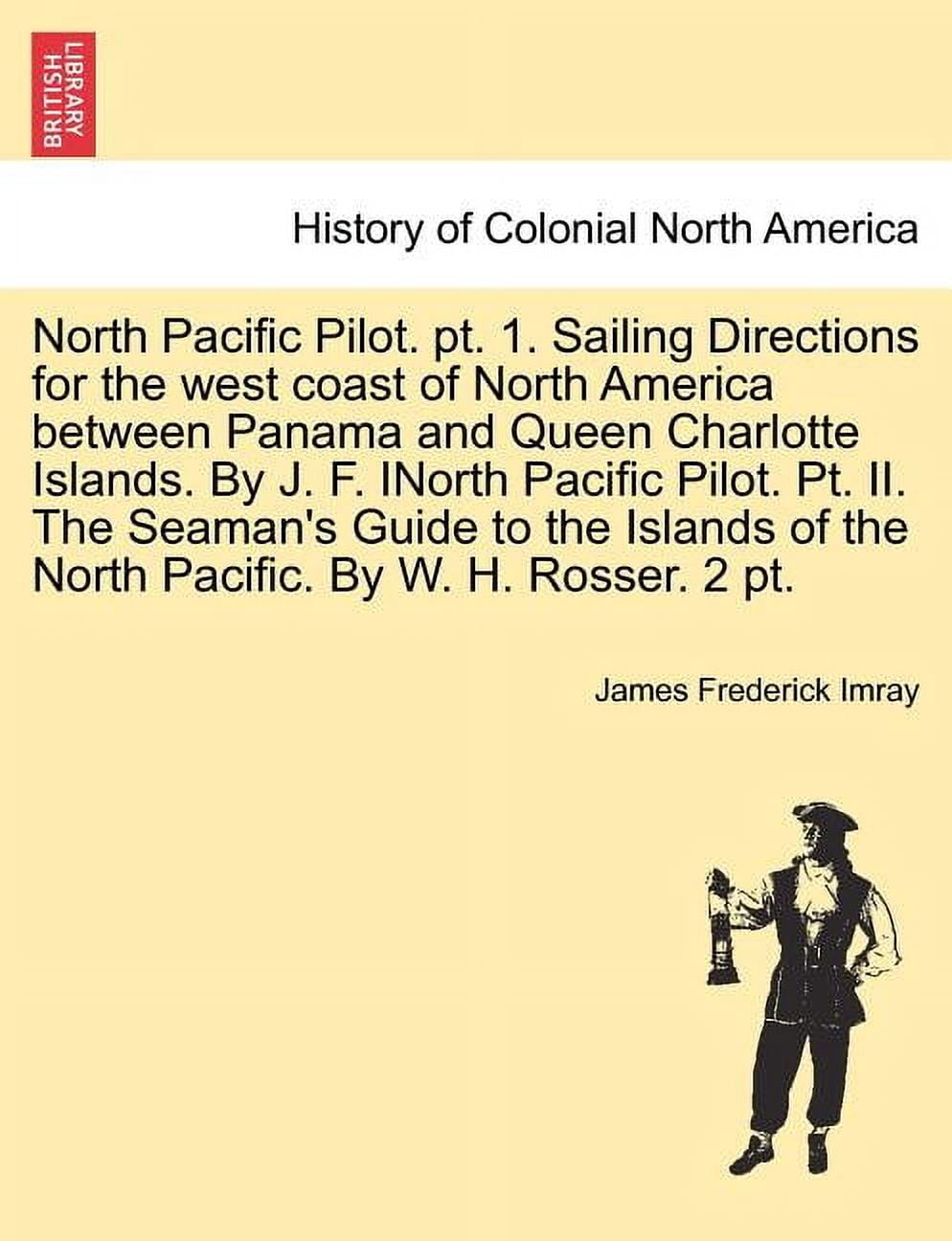 North Pacific Pilot. pt. 1. Sailing Directions for the west coast of North America between Panama and Queen Charlotte Is, (Paperback)