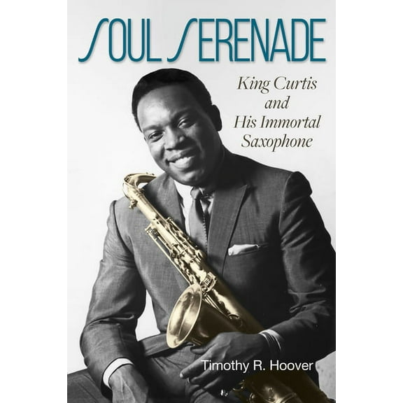 North Texas Lives of Musician Series: Soul Serenade : King Curtis and His Immortal Saxophone (Series #17) (Hardcover)