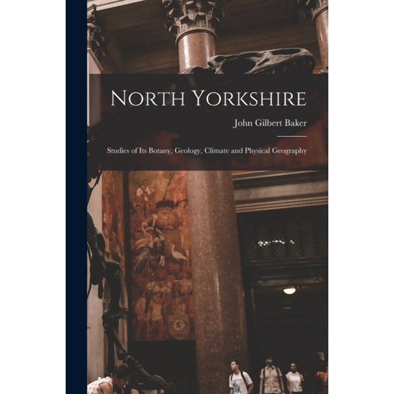 North Yorkshire: Studies of Its Botany, Geology, Climate and Physical Geography (Paperback)