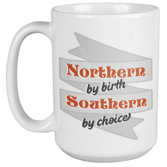 Northern By Birth, Southern By Choice. A Southern Lifestyle Coffee & Tea Mug For Southern Girls, Boys, Dallas Cowboy, Farmers, Yankees From North United States, South American Men & Women (15oz)