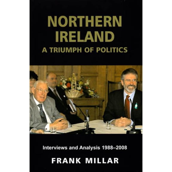 Northern Ireland: A Triumph of Politics : Interviews and Analysis 1988-2008 (Hardcover)