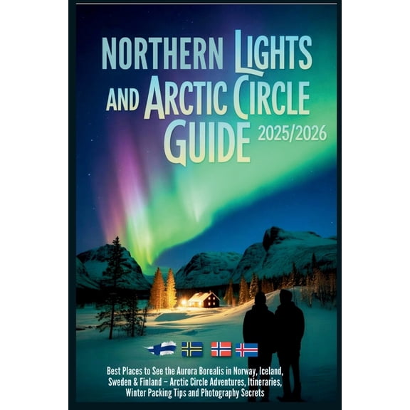 Northern Lights and Arctic Circle Guide 2025/2026: Best Places to See the Aurora Borealis in Norway, Iceland, Sweden and, (Paperback)
